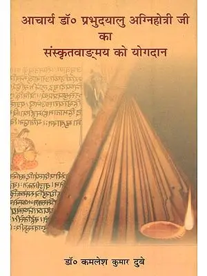 आचार्य डॉ. प्रभुदयाल अग्निहोत्री जी का संस्कृतवाङ्ग्मय को योगदान : Contritution of Prabhudayal Agnihotri