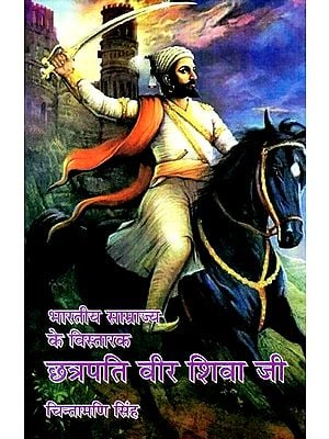 भारतीय साम्राज्य के विस्तारक- छत्रपति वीर शिवा जी- Chhatrapati Veer Shiva Ji- Who Expanded Indian Empire
