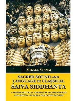 Sacred Sound and Language in Classical Saiva Siddhanta- A Hermeneutical Approach to Philosophy and Ritual in Early Dualistic Saivism