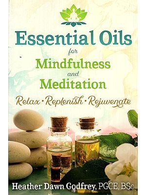 Essential Oils For Mindfulness and Meditation (Relax, Replenish, Rejuvenate)