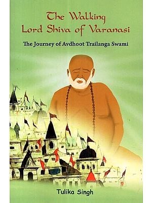 The Walking Lord Shiva of Varanasi (The Journey of Avdhoot Trailanga Swami)