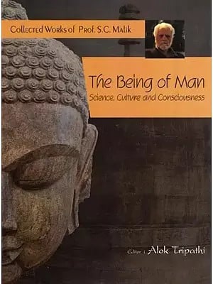 The Being of Man Science, Culture and Consciousness (Collected Works of Prof. S.C. Malik)