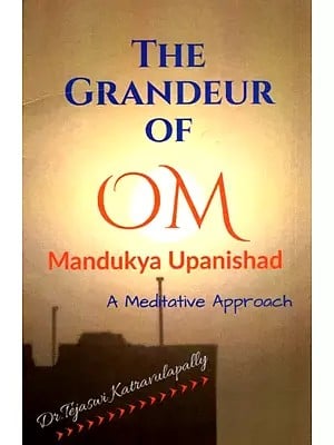 The Grandeur Of Om Mandukya Upanishad - A Meditative Approach