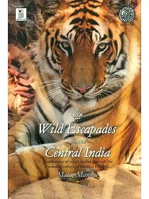 Wild Escapades Around Central India- Collection of Travel Stories Through the Wooded Valleys of Madhya Pradesh