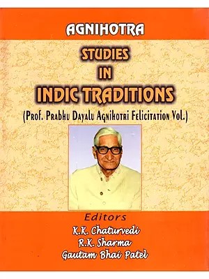 Agnihotra Studies in Indic Traditions - Prabhu Dayalu Agnihotra Felicitation Volume)