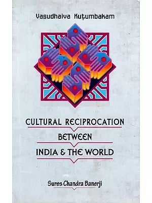 Vasudhaiva Kutumbakam : Cultural Reciprocation Between India & The World