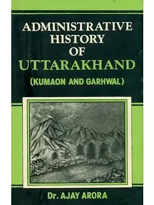 Administrative History of Uttarakhand: Kumaon and Garhwal (An Old and Rare Book)