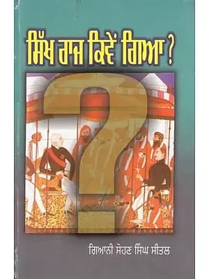 ਸਿੱਖ ਰਾਜ ਕਿਵੇਂ ਗਿਆ ?- Sikh Raj Kiven Gaya? (Punjabi)