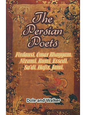 The Persian Poets- Firdausi, Omar Khayyam, Nizami, Rumi, Essedi Sa''di, Hafiz, Jami