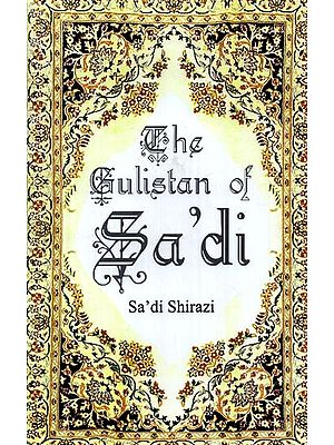 The Gulistan of Sa'di: Sheikh Muslih-uddin Sa'di Shirazi