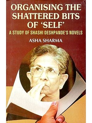 Organising the Shattered Bits of 'Self': A Study of Shashi Deshpande's Novels