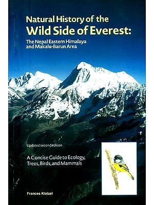 Natural History of the Wild Side of Everest: The Nepal Eastern Himalaya and Makalu-Barun Area (A Concise Guide to Ecology, Trees, Birds and Mammals)
