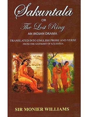 Sakuntala Or Lost Ring: An Indian Drama (Translated into English Prose and Verses from the Sanskrit of Kalidasa)