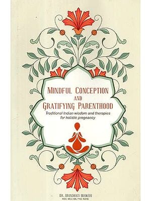 Mindful Conception and Gratifying Parenthood: Traditional Indian Wisdom and therapies for Holistic Pregnancy