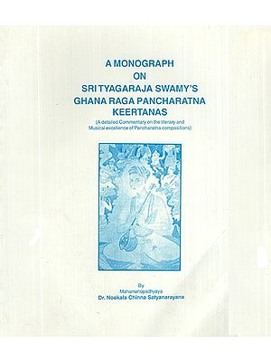 A Monograph on Sri Tyagaraja Swamy's Ghana Raga Pancharatna Keertanas (A Detailed Commentary on The Literary and Musical Excellence of Pancharatna Compositions)