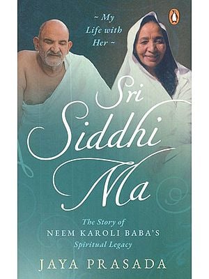 Sri Siddhi Ma- The Story of Neem Karoli Baba's Spiritual Legacy (My Life With Her)