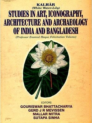 Studies in Art, Iconography, Architecture and Archaeology of India and Bangladesh- Kalhar White Water- Lily: Professor Enamul Haque Felicitation Volume (The Volume is Presented on the 70th Birthday of Prof. Enamul Haque)