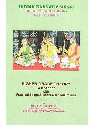 Indian Karnatic Music- Higher Grade Theory Book- IV English, Higher Grade Theory (I and II Papers With Practical Songs and Model Questions Papers)