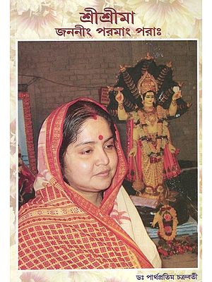শ্ৰীশ্ৰীমা জননীং পরমাং পরাঃ- Sree Sree Maa- My Eternal Divine Mother in Bengali (Part-I)