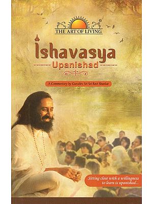 Ishavasya Upanishad- A Commentary by Gurudev Sri Sri Ravi Shankar (Sitting Close With A Willingness to Learn is Upanishad)
