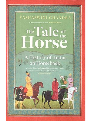 The Tale of The Horse- A History of India on Horseback- With This Debut, Yashaswini Chandra Gallops Straight Into The Premier Division of Indian Historians William Dalrymple (A Remarkable Tour De Force Richard M. Eaton)