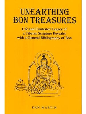 Unearthing Bon Treasures- Life and Contested Legacy of a Tibetan Scripture Revealer with a General Bibliography of Bon