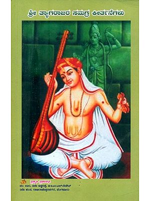 ಶ್ರೀ ತ್ಯಾಗರಾಜರ ಸಮಗ್ರ ಕೀರ್ತನೆಗಳು- Complete Hymns of Sri Thyagaraja (Kannada)