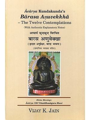बारस अणुवेक्खा (द्वादश अनुप्रेक्षा, बारह भावना)- Barasa Anuvekkha by Acarya Kundakunda's- The Twelve Contemplation (With Authentic Explanatory Notes)