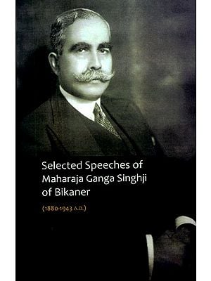 Selected Speeches of Maharaja Ganga Singhji of Bikaner (1880-1943 A.D.)