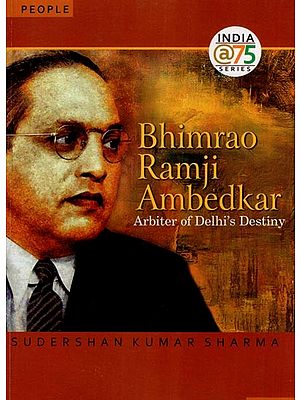 Bhimrao Ramji Ambedkar- Arbiter of Delhi's Destiny