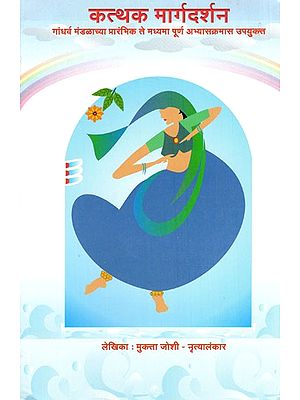 कत्थक मार्गदर्शन (गांधर्व मंडळाच्या प्रारंभिक ते मध्यमा पूर्ण 'अभ्यासक्रमास उपयुक्त)- Kathak Guidance (Suitable for Gandharva Mandal's Early to Intermediate 'Syllabus') (Marathi)