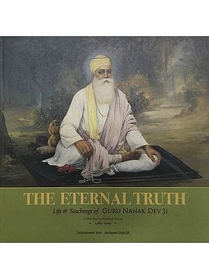 The Eternal Truth: Life & Teachings of Guru Nanak Dev Ji (550th Year of Parkash Purab, 1469-2019)