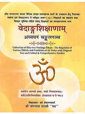 वेदाङ्गशिक्षाणाम् (अध्ययनं सङ्कलनञ्च)- Vedanga Shikshanam- Study Sanklancha (Collection of Fifty - Two Vedanga Siksas - The Regulator of Various Sakhas and Prasakhas of All Vedas With Original Text and Critical and Comprehensive Studies)