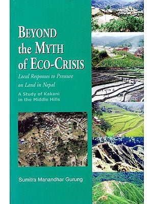 Beyond the Myth of Eco-Crisis:  Local Responses to Pressure on Land in Nepal (A Study of Kakani in the Middle Hills)