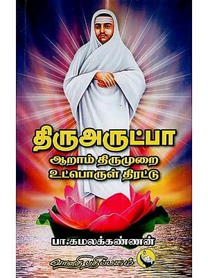 திரு அருட்பா ஆறாம் திருமுறை உட்பொருள் திரட்டு: Thiruarutpa Aaraam Thirumurai Utporul Thirattu (Tamil)