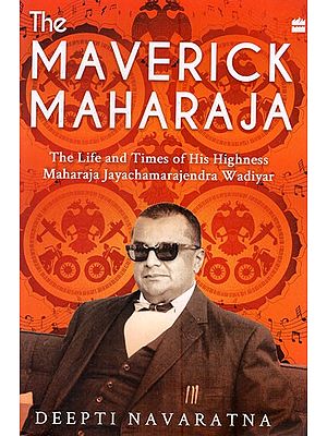 The Maverick Maharaja- The Life and Times of His Highness Maharaja Jayachamarajendra Wadiyar