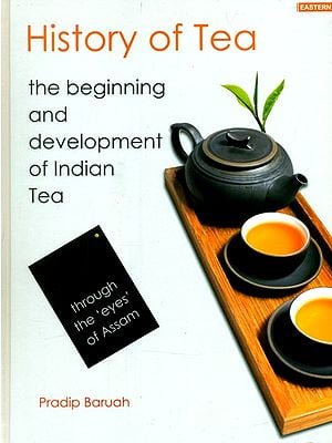 History of Tea- The Beginning and Development of Indian Tea (Through the 'Eyes' of Assam)