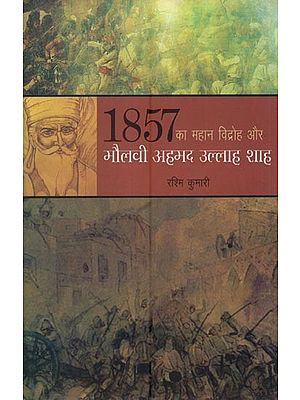 1857 का महान विद्रोह और मौलवी अहमद उल्लाह शाह- The Great Revolt of 1857 and Maulvi Ahmad Ullah Shah