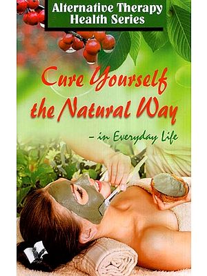 Cure Yourself the Natural Way in Everyday Life (Alternative Therapy Health Series)