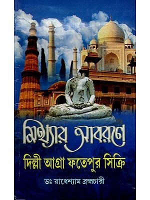 মিথ্যার আবরণে দিল্লী-আগ্রা-ফতেপুর সিক্রি: Mithyar Abarane Dilli- Agra- Fatepur Sikri (Bengali)