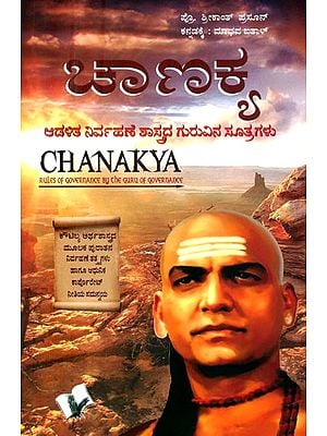ಚಾಣಕ್ಯ: ಆಡಳಿತ ನಿರ್ವಹಣೆ ಶಾಸ್ತ್ರದ ಗುರುವಿನ ಸೂತ್ರಗಳು- Chanakya Policy and Kautilya Arthashastra: Chanakya Rules of Governance by the Guru of Governance (Kannada)