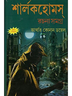 আর্থার কোনান ডয়েল শার্লকহোম্‌স্ রচনাসমগ্র- The Complete Works of Arthur Conan Doyle Sherlock Holmes (Bengali)