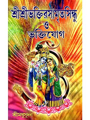 শ্রীশ্রীভক্তিরসামৃত সিন্ধু ও ভক্তিযোগ: Shri Shri Bhaktiramrit Sindhu O Bhaktiyoga (Bengali)
