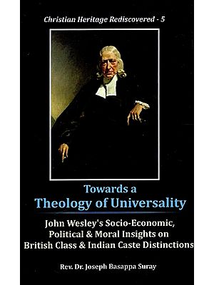 Towards A Theology of Universality - John Wesley's Socio-Economic, Political & Moral Insights On British Class & Indian Case Distinctions