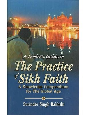 A Modern Guide to the Practice of Sikh Faith- A Knowledge Compendium for the Global Age (Sikhs in the Diaspora)