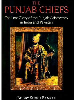 The Punjab Chiefs- The Lost Glory of the Punjab Aristocracy in India and Pakistan
