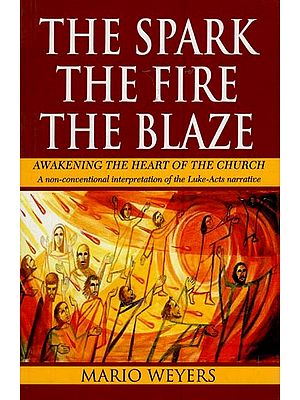 The Spark, the Fire, the Blaze (Awakening the Heart of the Church: A Non-Conventional Interpretation of the Luke-Acts Narrative)