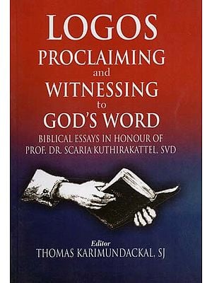 Logos Proclaiming and Witnessing to God's Word: Biblical Essays in Honour of Prof. Dr. Scaria Kuthirakattel, SVD