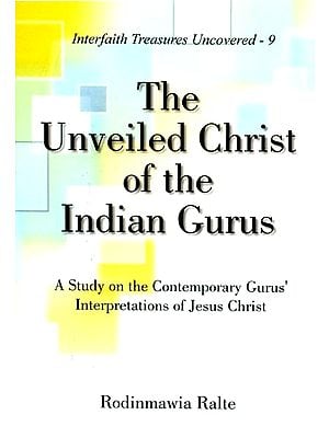 The Unveiled Christ of the Indian Gurus- A Study on the Contemporary Gurus' Interpretations of Jesus Christ (Interfaith Treasures Uncovered-9)