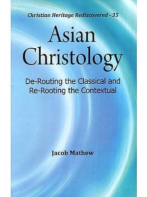 Asian Christology (De-Routing the Classical and Re-Rooting the Contextual)